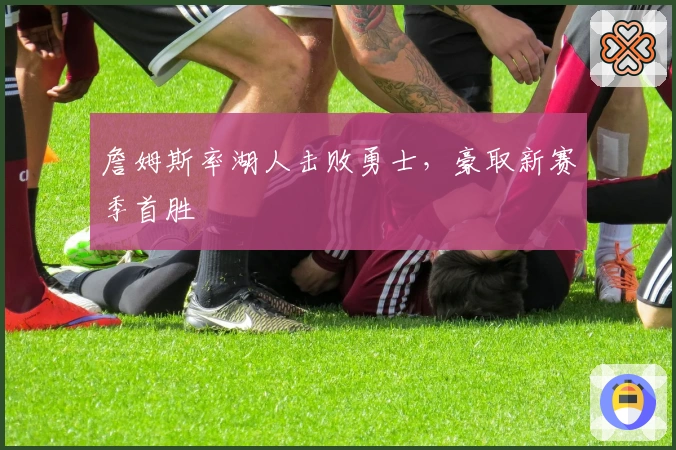 詹姆斯率湖人击败勇士，豪取新赛季首胜