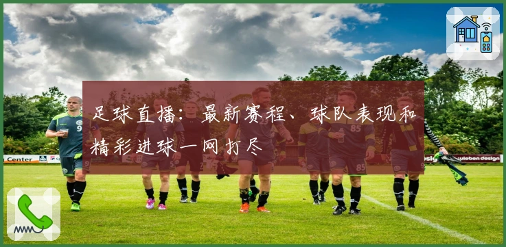 足球直播：最新赛程、球队表现和精彩进球一网打尽