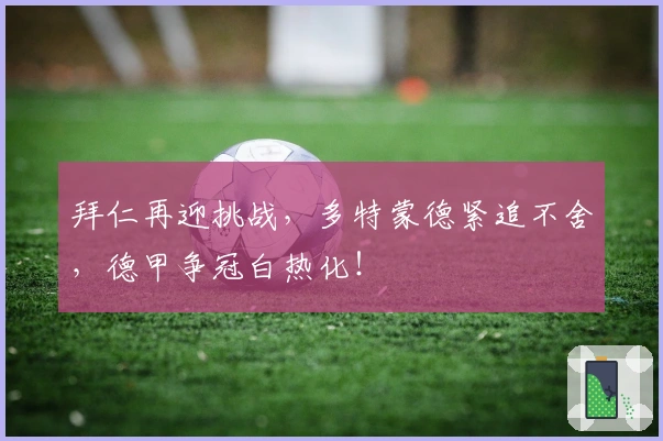 拜仁再迎挑战，多特蒙德紧追不舍，德甲争冠白热化！