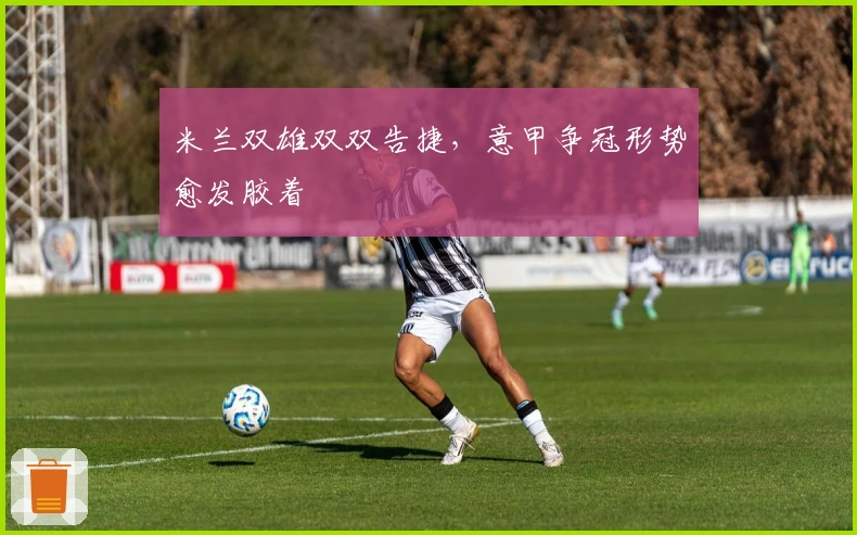 米兰双雄双双告捷，意甲争冠形势愈发胶着