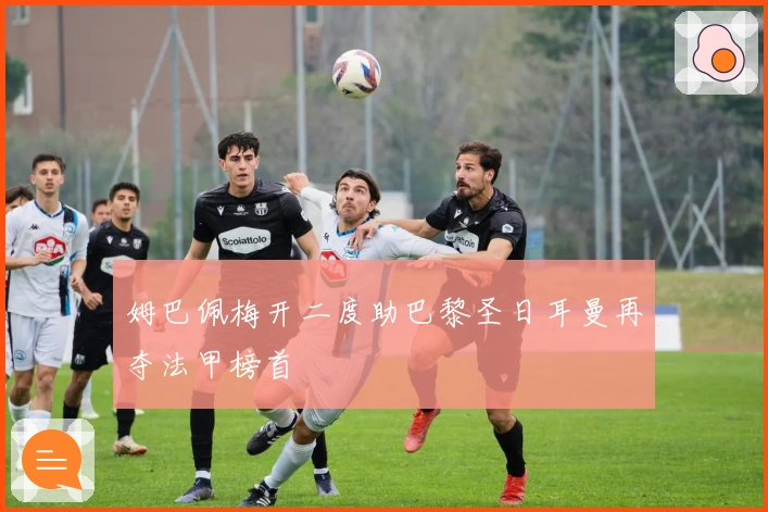 姆巴佩梅开二度助巴黎圣日耳曼再夺法甲榜首