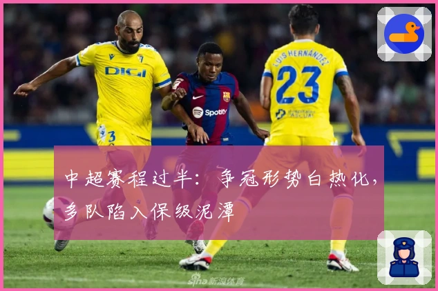 中超赛程过半：争冠形势白热化，多队陷入保级泥潭