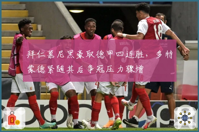 拜仁慕尼黑豪取德甲四连胜，多特蒙德紧随其后争冠压力骤增
