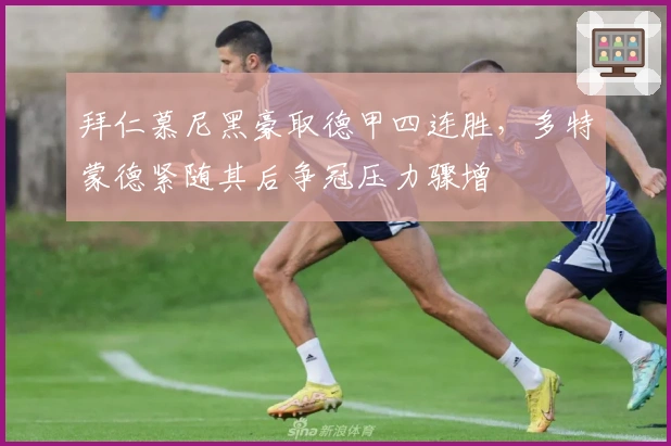 拜仁慕尼黑豪取德甲四连胜，多特蒙德紧随其后争冠压力骤增