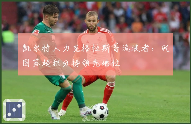 凯尔特人力克格拉斯哥流浪者，巩固苏超积分榜领先地位