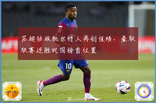 苏超劲旅凯尔特人再创佳绩，豪取联赛连胜巩固榜首位置