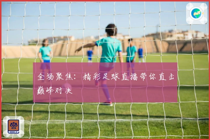 全场聚焦：精彩足球直播带你直击巅峰对决