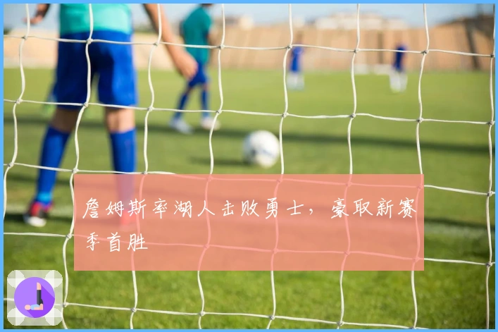 詹姆斯率湖人击败勇士，豪取新赛季首胜